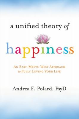 A unified theory of happiness : an East-meets-West approach to fully loving your life /
