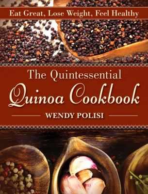 The quintessential quinoa cookbook : eat great, lose weight, feel healthy /
