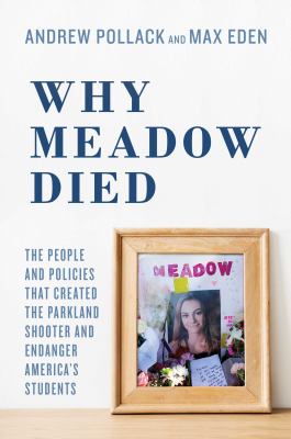 Why Meadow died : the people and policies that created the Parkland shooter and endanger America's students /
