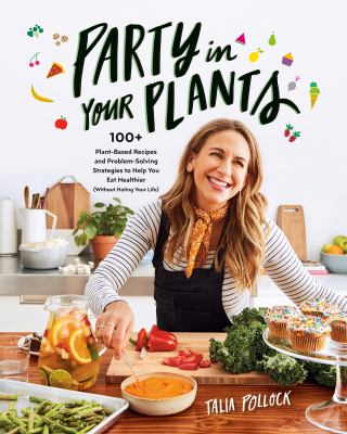 Party in your plants : 100+ plant-based recipes and problem-solving strategies to help you eat healthier (without hating your life) /
