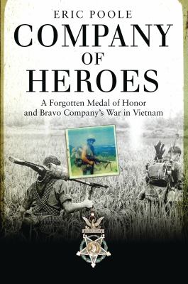 Company of heroes : a forgotten Medal of Honor and Bravo Company's war in Vietnam /