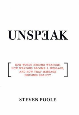 Unspeak : how words become weapons, how weapons become a message, and how that message becomes reality /