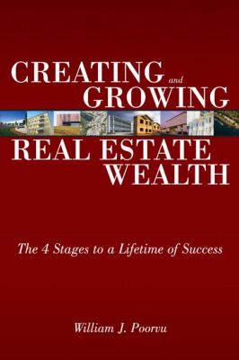 Creating and growing real estate wealth : the 4 stages to a lifetime of success /