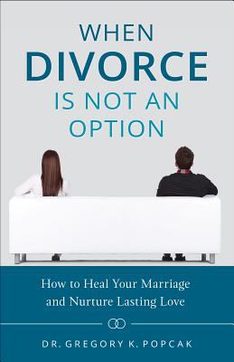 When divorce is not an option : how to heal your marriage and nurture lasting love /