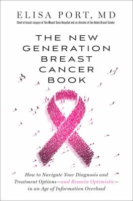 The new generation breast cancer book : how to navigate your diagnosis and treatment options--and remain optimistic--in an age of information overload /