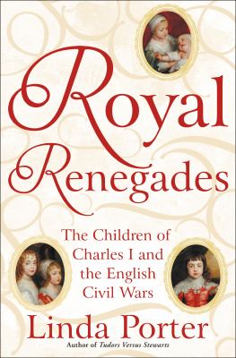 Royal renegades : the children of Charles I and the English Civil Wars /