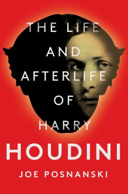 The life and afterlife of Harry Houdini /