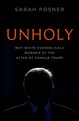 Unholy : why white evangelicals worship at the altar of Donald Trump /