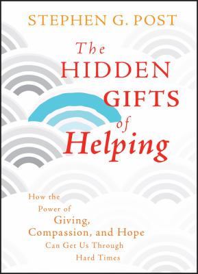 The hidden gifts of helping : how the power of giving, compassion, and hope can get us through hard times /