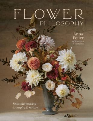 Flower philosophy : seasonal projects to inspire & restore /