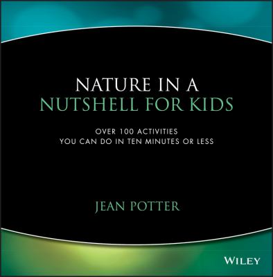 Nature in a nutshell for kids : over 100 activities you can do in ten minutes or less /