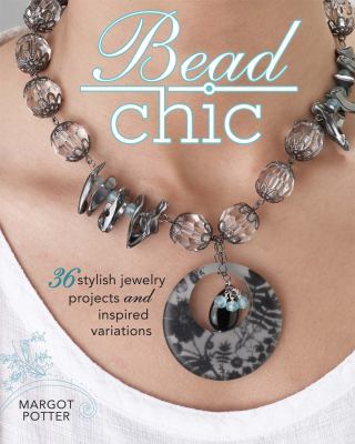 Bead chic : 36 stylish jewelry projects and inspired variations /
