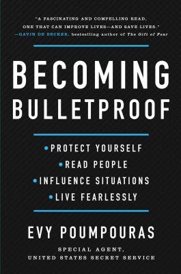 Becoming bulletproof : protect yourself, read people, influence situations, and live fearlessly /