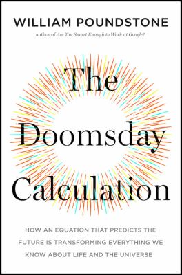 The doomsday calculation : how an equation that predicts the future is transforming everything we know about life and the universe /