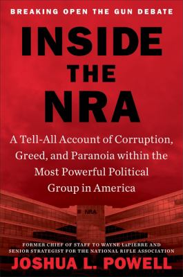 Inside the NRA : a tell-all account of corruption, greed and paranoia within the most powerful political group in America /