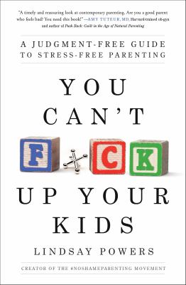 You can't f*ck up your kids : a judgment-free guide to stress-free parenting /