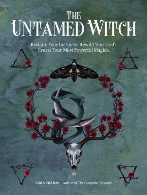 The untamed witch : reclaim your instincts, rewild your craft, create your most powerful magick. /