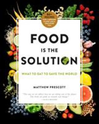 Food is the solution : what to eat to save the world : 80+ recipes for a greener planet and a healthier you /
