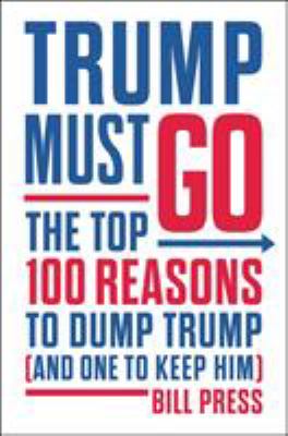 Trump must go : the top 100 reasons to dump Trump (and one to keep him) /