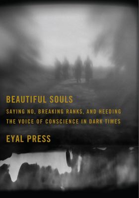 Beautiful souls : saying no, breaking ranks, and heeding the voice of conscience in dark times /