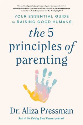 The 5 principles of parenting : your essential guide to raising good humans /