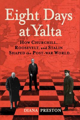 Eight days at Yalta : how Churchill, Roosevelt, and Stalin shaped the post-war world /