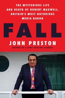 Fall : the mysterious life and death of Robert Maxwell, Britain's most notorious media baron /