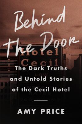Behind the door : the dark truths and untold stories of the Cecil Hotel /