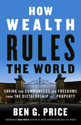 How wealth rules the world : saving our communities and freedoms from the dictatorship of property /
