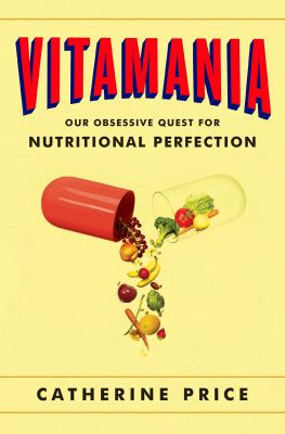 Vitamania : our obsessive quest for nutritional perfection /