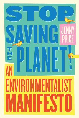 Stop saving the planet! : an environmentalist manifesto /