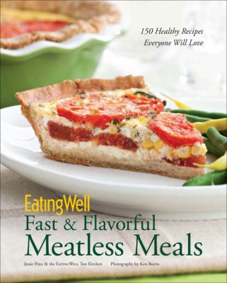 EatingWell fast and flavorful meatless meals : 150 healthy recipes everyone will love /
