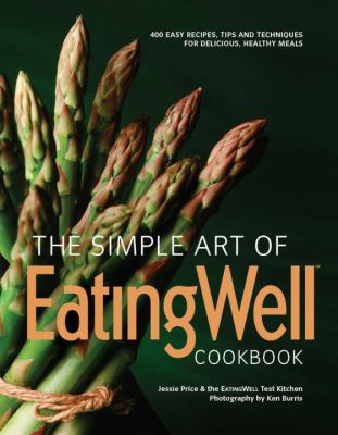 The simple art of EatingWell cookbook : 400 easy recipes, tips and techniques for delicious, healthy meals /
