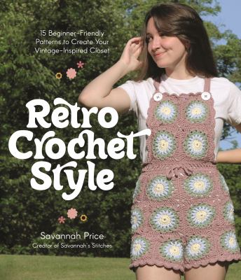 Retro crochet style : 15 beginner-friendly patterns to create your vintage-inspired closet /