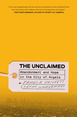 The unclaimed : abandonment and hope in the City of Angels / Pamela Prickett and Stefan Timmermans.