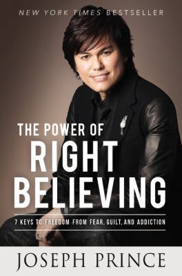 The power of right believing : 7 keys to freedom from fear, guilt, and addiction /