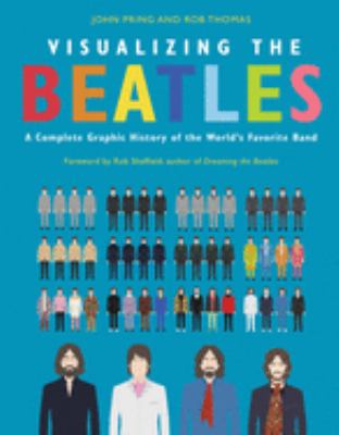 Visualizing the Beatles : a complete graphic history of the world's favorite band /