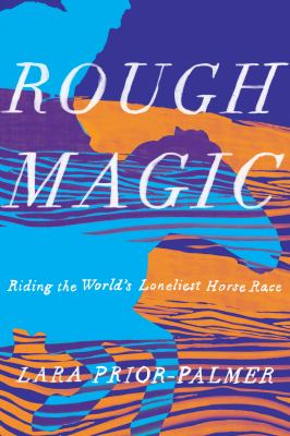 Rough magic : riding the world's loneliest horse race /