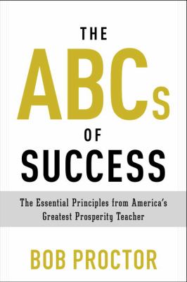 The ABCs of success : the essential principles from America's greatest prosperity teacher /