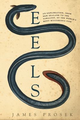 Eels : an exploration, from New Zealand to the Sargasso, of the world's most amazing and mysterious fish /