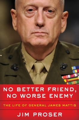 No better friend, no worse enemy : the life of General James Mattis /