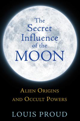 The secret influence of the Moon : alien origins and occult powers /