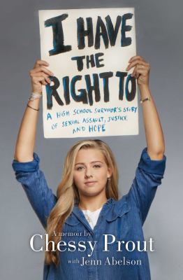 I have the right to : a high school survivor's story of sexual assault, justice, and hope /