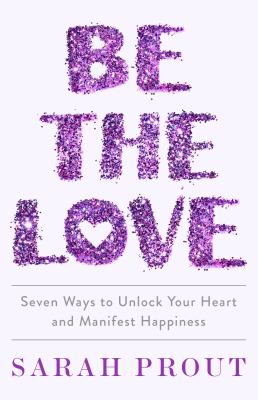 Be the love : seven ways to unlock your heart and manifest happiness /