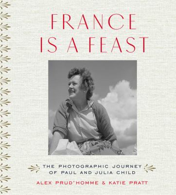 France is a feast : the photographic journey of Paul and Julia Child /