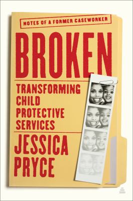 Broken : transforming Child Protective Services : notes of a former caseworker /