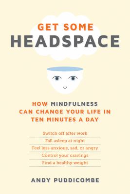 Get some headspace : how mindfulness can change your life in ten minutes a day /
