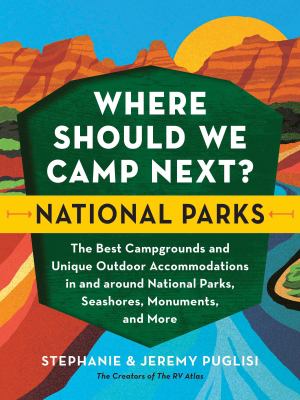 Where should we camp next? National parks : the best campgrounds and unique outdoor accommodations in and around national parks, seashores, monuments, and more /