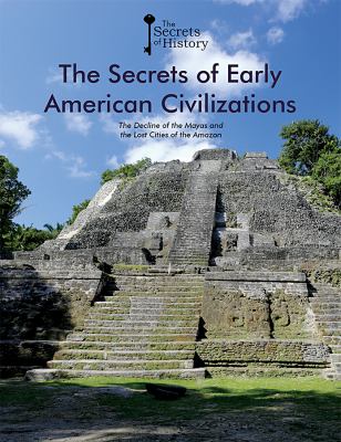 The secrets of early American civilizations : the decline of the Mayas and the lost cities of the Amazon /