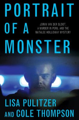 Portrait of a monster : Joran van der Sloot, a murder in Peru, and the Natalee Holloway mystery /